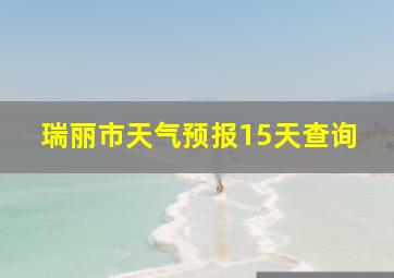 瑞丽市天气预报15天查询