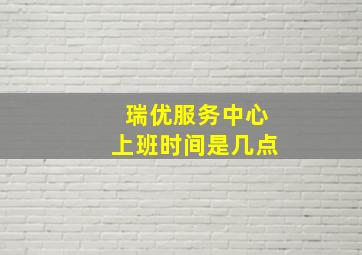 瑞优服务中心上班时间是几点