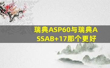 瑞典ASP60与瑞典ASSAB+17那个更好