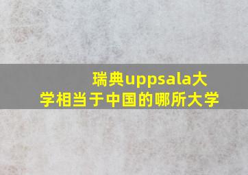 瑞典uppsala大学相当于中国的哪所大学