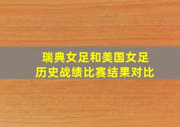 瑞典女足和美国女足历史战绩比赛结果对比