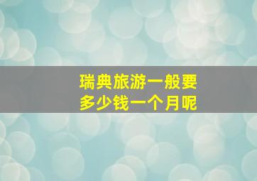 瑞典旅游一般要多少钱一个月呢