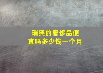 瑞典的奢侈品便宜吗多少钱一个月