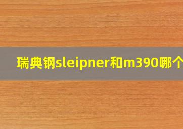 瑞典钢sleipner和m390哪个好