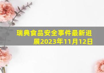 瑞典食品安全事件最新进展2023年11月12日