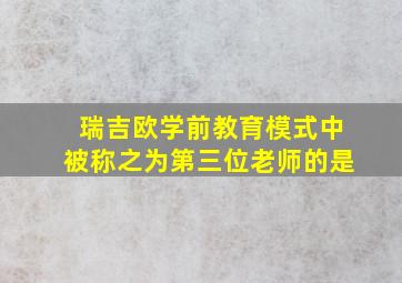 瑞吉欧学前教育模式中被称之为第三位老师的是