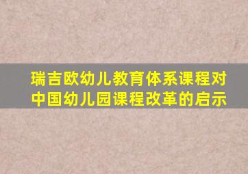 瑞吉欧幼儿教育体系课程对中国幼儿园课程改革的启示