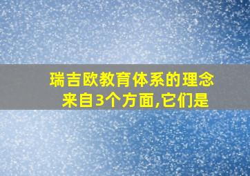 瑞吉欧教育体系的理念来自3个方面,它们是