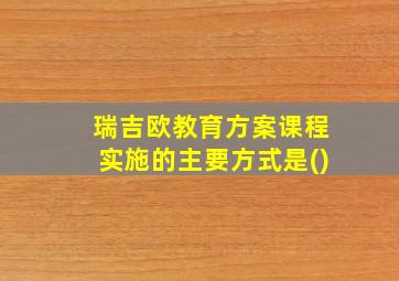 瑞吉欧教育方案课程实施的主要方式是()