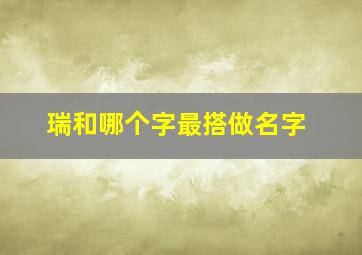 瑞和哪个字最搭做名字