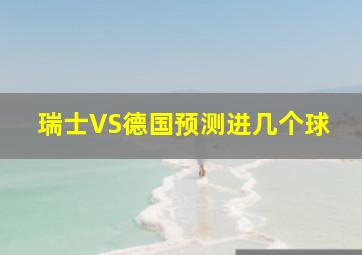 瑞士VS德国预测进几个球