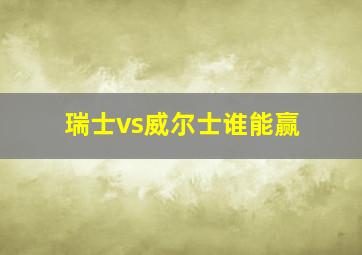 瑞士vs威尔士谁能赢