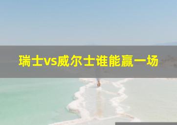 瑞士vs威尔士谁能赢一场