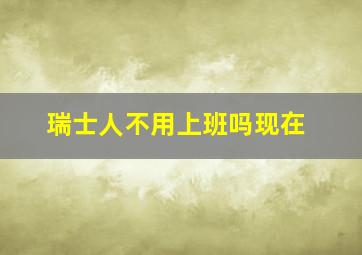 瑞士人不用上班吗现在