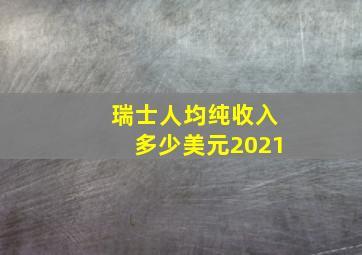 瑞士人均纯收入多少美元2021