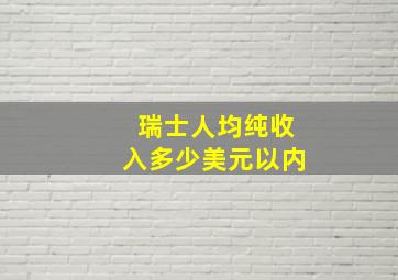 瑞士人均纯收入多少美元以内