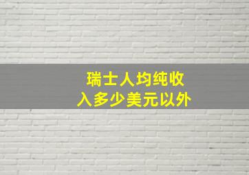 瑞士人均纯收入多少美元以外