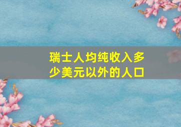 瑞士人均纯收入多少美元以外的人口