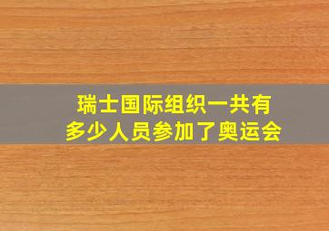 瑞士国际组织一共有多少人员参加了奥运会