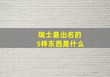 瑞士最出名的5样东西是什么