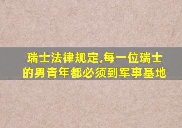 瑞士法律规定,每一位瑞士的男青年都必须到军事基地