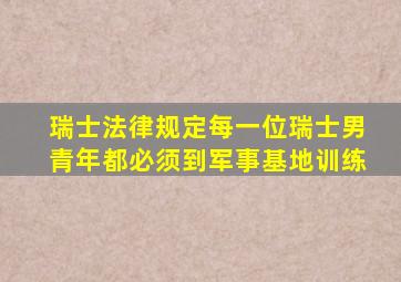 瑞士法律规定每一位瑞士男青年都必须到军事基地训练