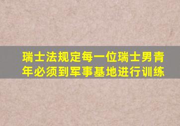 瑞士法规定每一位瑞士男青年必须到军事基地进行训练