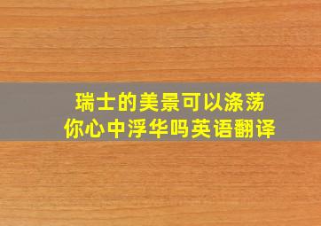 瑞士的美景可以涤荡你心中浮华吗英语翻译