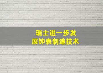 瑞士进一步发展钟表制造技术