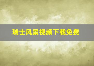 瑞士风景视频下载免费