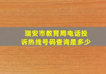 瑞安市教育局电话投诉热线号码查询是多少