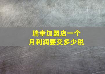 瑞幸加盟店一个月利润要交多少税