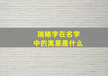 瑞晞字在名字中的寓意是什么