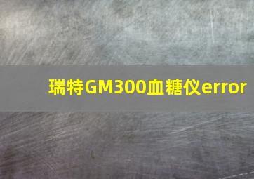 瑞特GM300血糖仪error