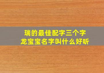 瑞的最佳配字三个字龙宝宝名字叫什么好听