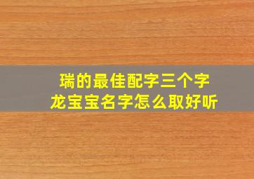 瑞的最佳配字三个字龙宝宝名字怎么取好听