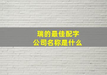 瑞的最佳配字公司名称是什么