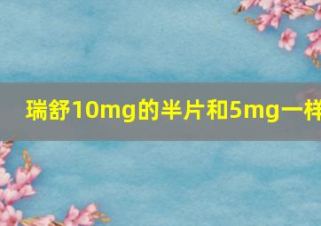 瑞舒10mg的半片和5mg一样吗