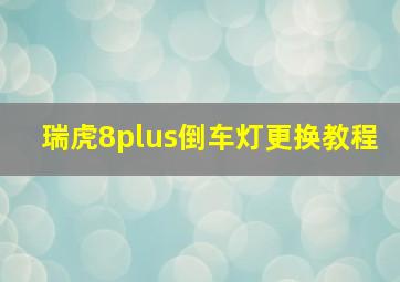 瑞虎8plus倒车灯更换教程