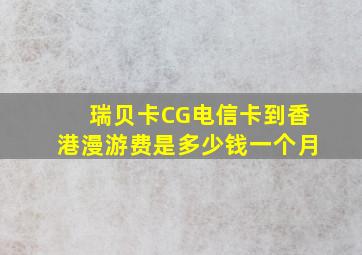 瑞贝卡CG电信卡到香港漫游费是多少钱一个月