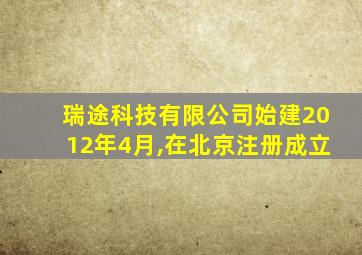 瑞途科技有限公司始建2012年4月,在北京注册成立