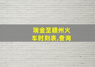 瑞金至赣州火车时刻表,查询