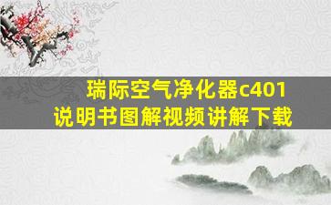 瑞际空气净化器c401说明书图解视频讲解下载