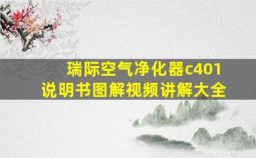 瑞际空气净化器c401说明书图解视频讲解大全