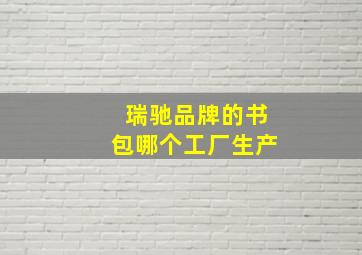 瑞驰品牌的书包哪个工厂生产