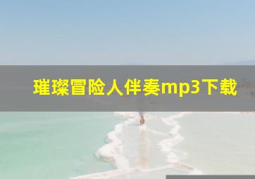 璀璨冒险人伴奏mp3下载