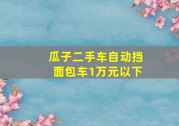 瓜子二手车自动挡面包车1万元以下