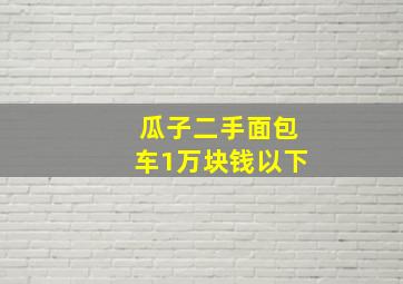 瓜子二手面包车1万块钱以下