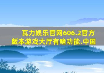 瓦力娱乐官网606.2官方版本游戏大厅有啥功能.中国