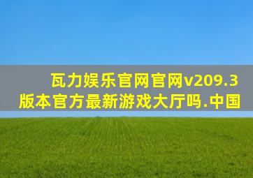 瓦力娱乐官网官网v209.3版本官方最新游戏大厅吗.中国